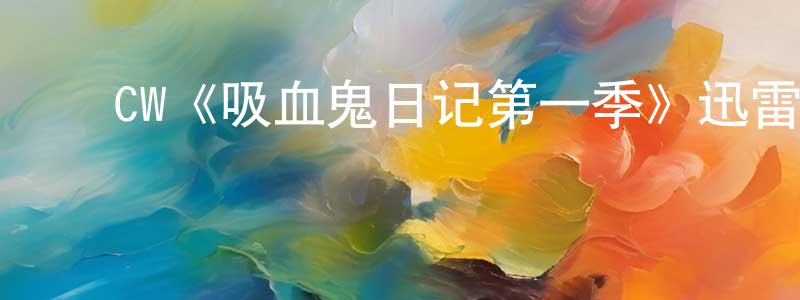 陈万玉的动漫综艺大全,CW《吸血鬼日记第一季》迅雷下载/在线观看/百度云-魔幻/科幻-美剧天堂